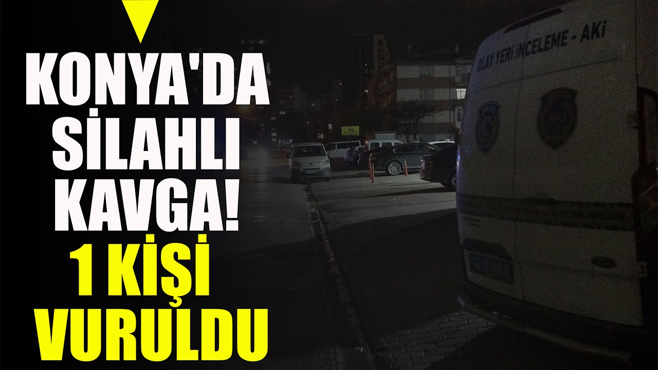 Konya'da silahlı kavga! 1 kişi vuruldu