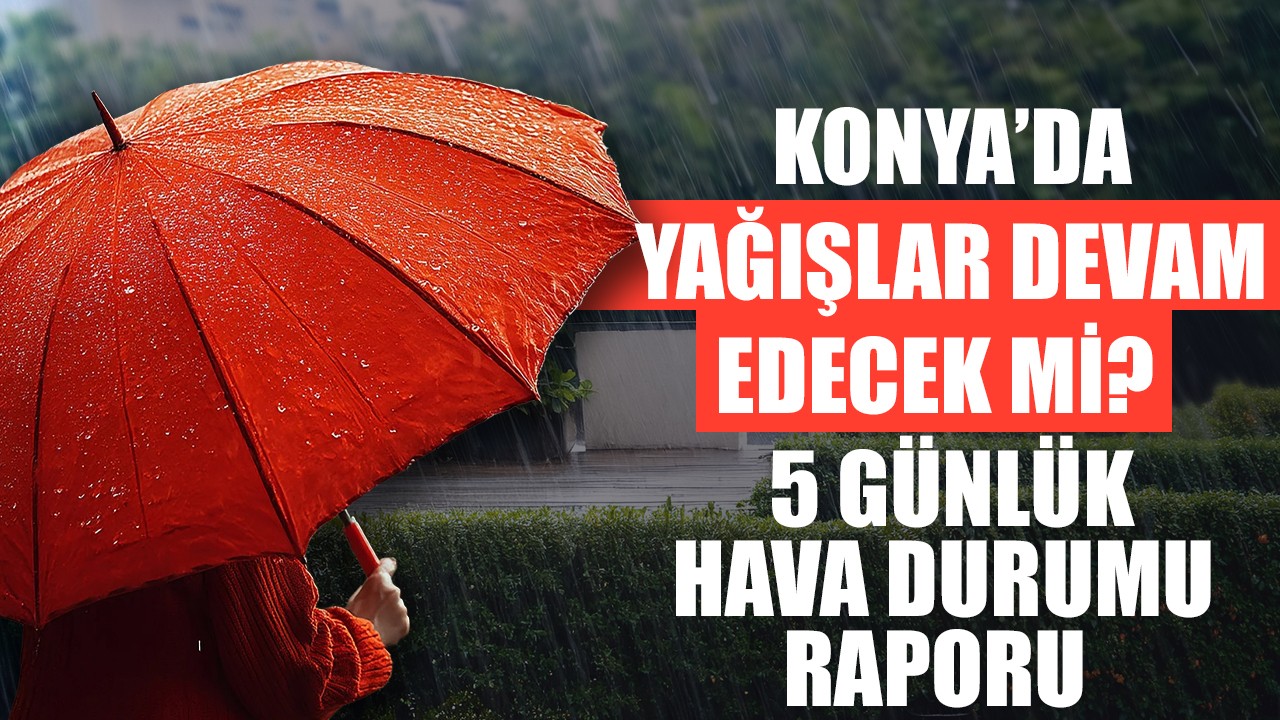 Konya'da yağışlar devam edecek mi? İşte Konya'da 5 günlük hava durumu raporu
