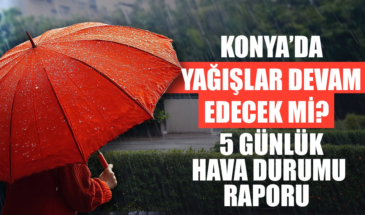 Konya'da yağışlar devam edecek mi? İşte Konya'da 5 günlük hava durumu raporu
