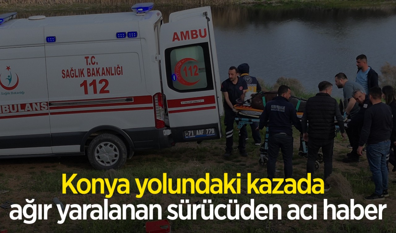 Konya yolundaki kazada ağır yaralanan sürücüden acı haber