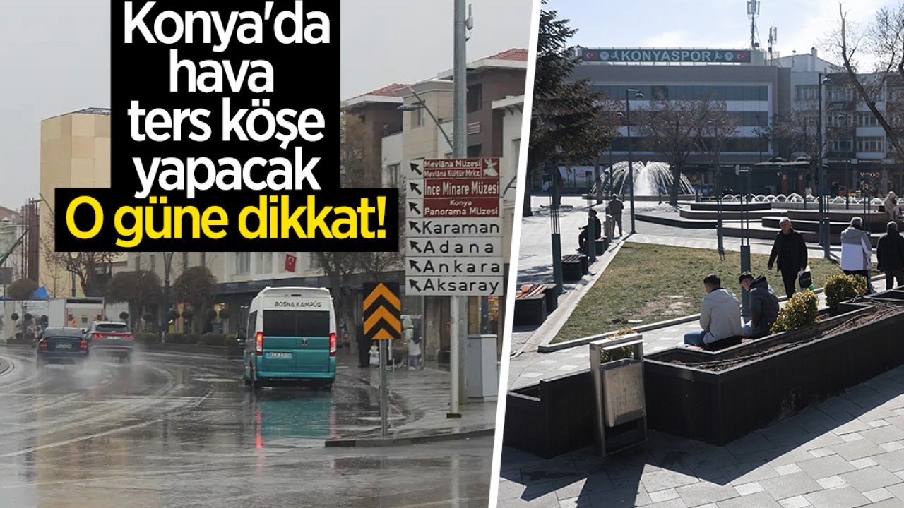 Konya'da hava ters köşe yapacak: O günlere dikkat!