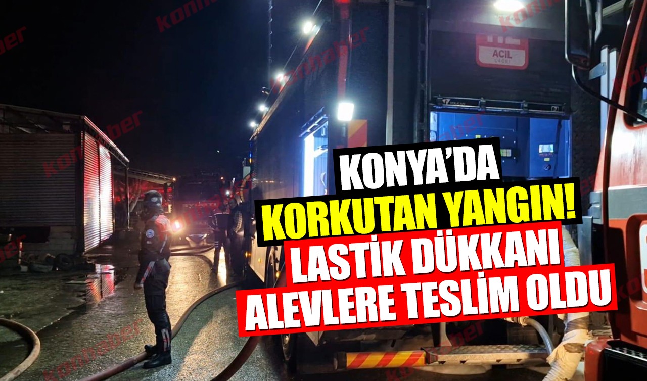 Konya’da korkutan yangın! Lastik dükkanı alevlere teslim oldu