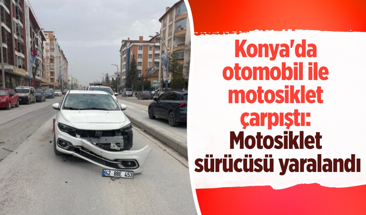 Konya'da otomobil ile motosiklet çarpıştı: Motosiklet sürücüsü yaralandı