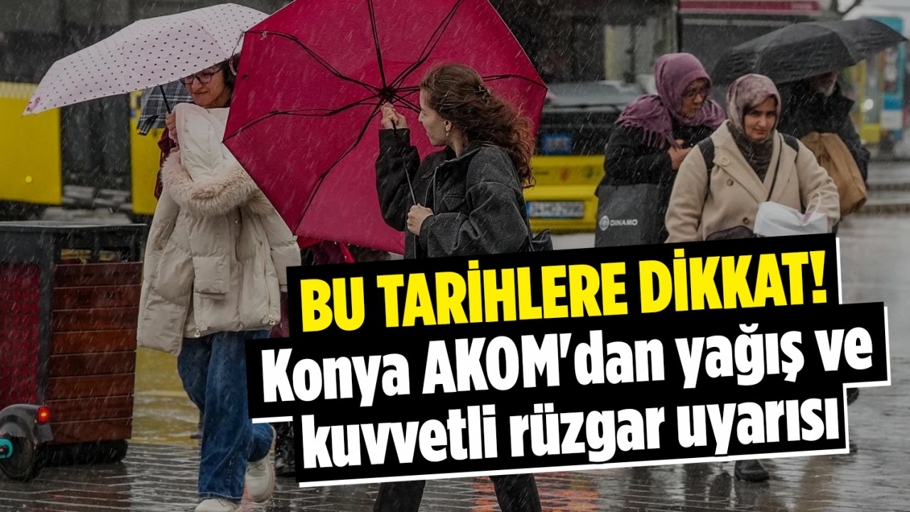 Bu tarihlere dikkat! Konya AKOM'dan yağış ve kuvvetli rüzgar uyarısı