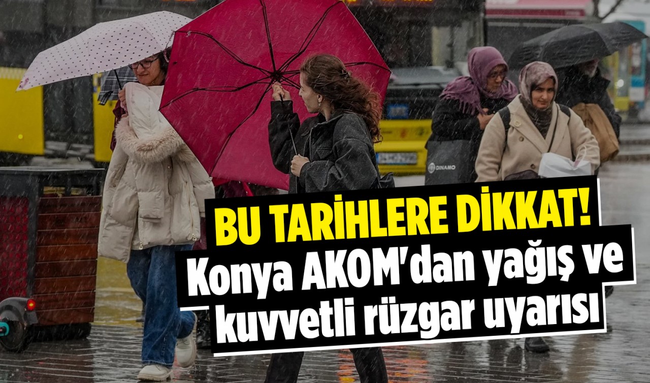 Bu tarihlere dikkat! Konya AKOM'dan yağış ve kuvvetli rüzgar uyarısı