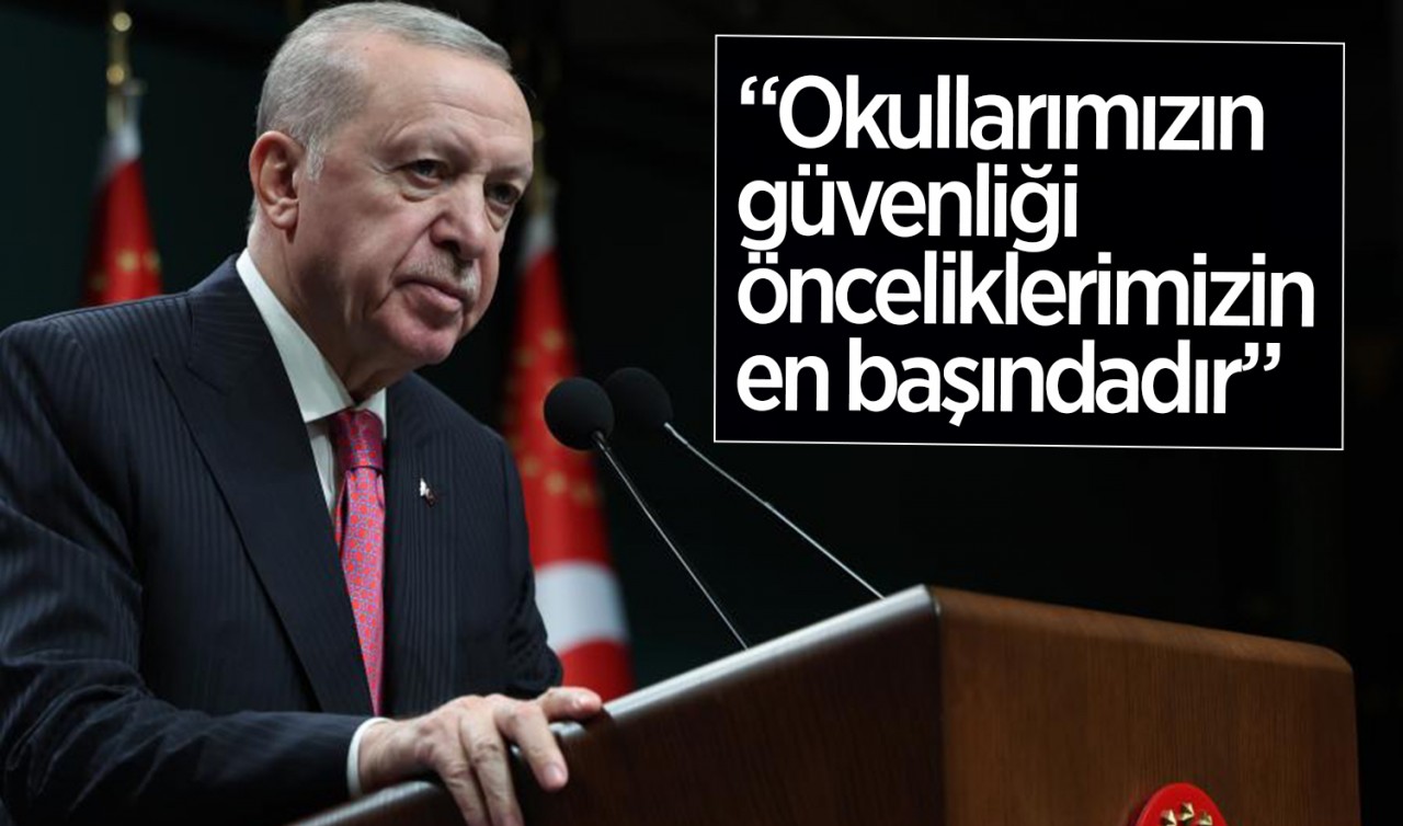 Cumhurbaşkanı Erdoğan: Okullarımızın güvenliği önceliklerimizin en başındadır