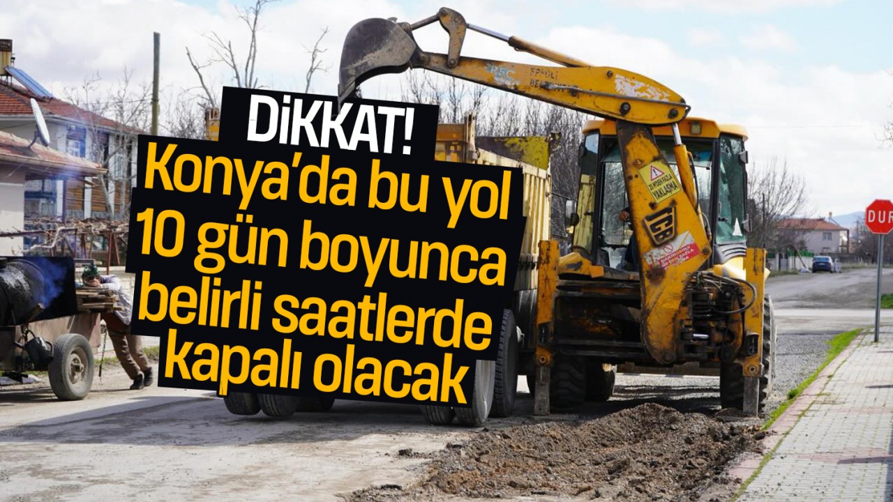 Dikkat! Konya’da bu yol 10 gün boyunca belirli saatlerde trafiğe kapalı olacak