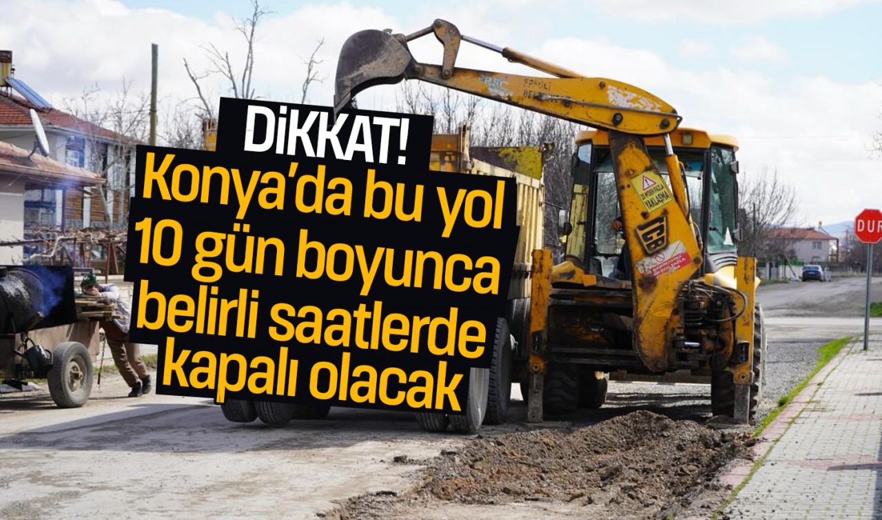 Dikkat! Konya’da bu yol 10 gün boyunca belirli saatlerde trafiğe kapalı olacak