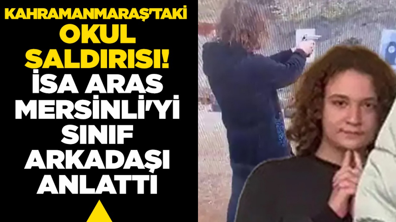 Kahramanmaraş'taki okul saldırısı: İsa Aras Mersinli'yi sınıf arkadaşı anlattı