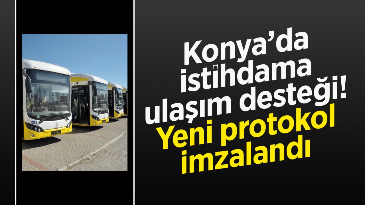 Konya’da istihdama ulaşım desteği: Yeni protokol imzalandı