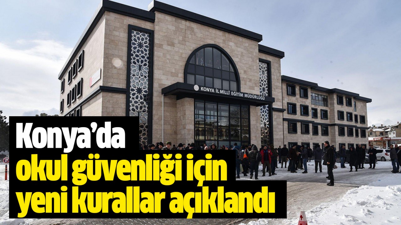 Konya'da okul güvenliği için yeni kurallar açıklandı