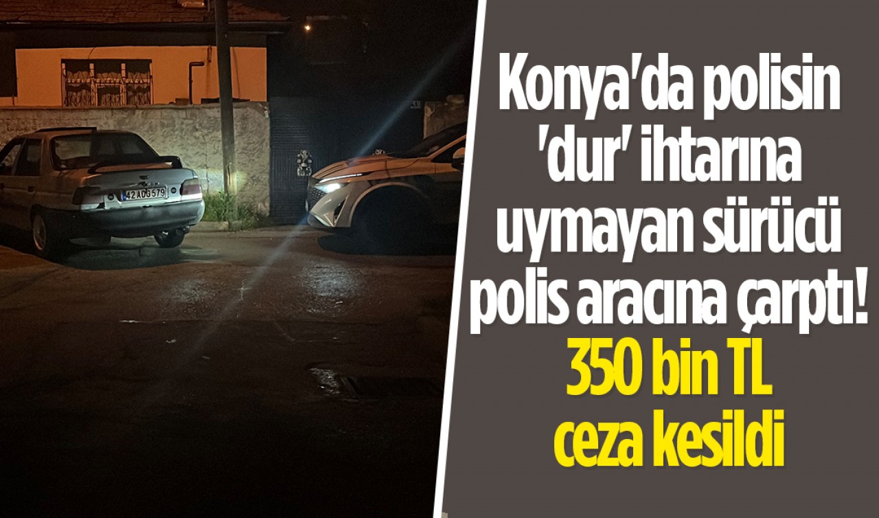 Konya'da polisin 'dur' ihtarına uymayan sürücü polis aracına  çarptı! 350 bin TL ceza kesildi
