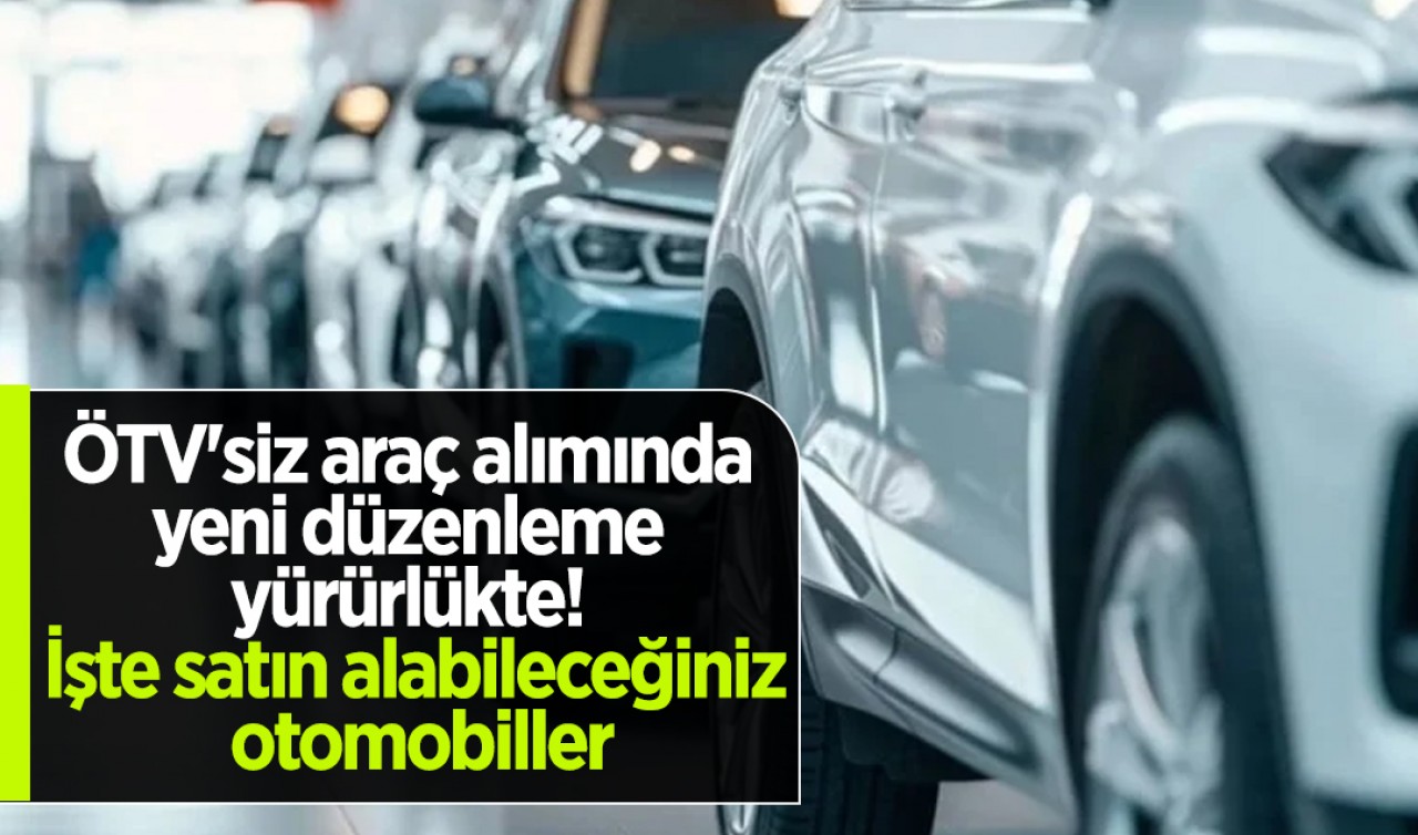 ÖTV'siz araç alımında yeni düzenleme yürürlükte! İşte satın alabileceğiniz otomobiller