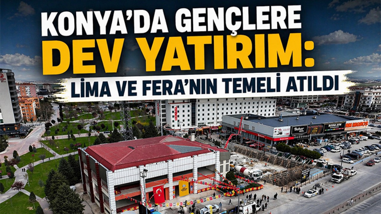 Konya’da gençlere dev yatırım: LİMA ve FERA’nın temeli atıldı