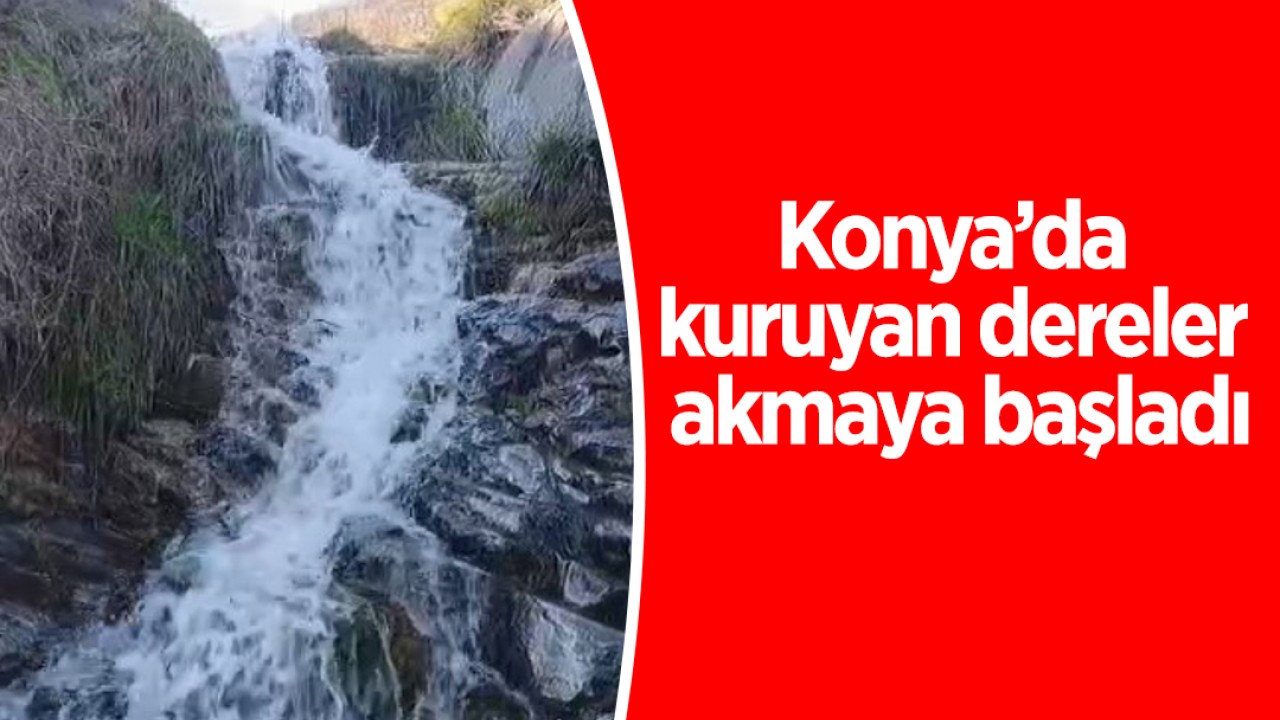 Konya’da kuruyan dereler akmaya başladı