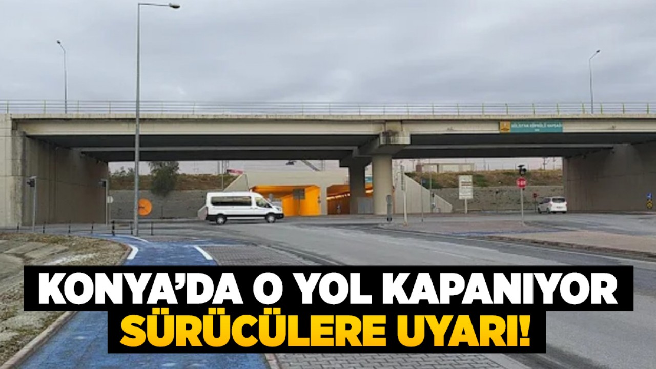 Konya'da o yol kapanıyor! Sürücüler için uyarı