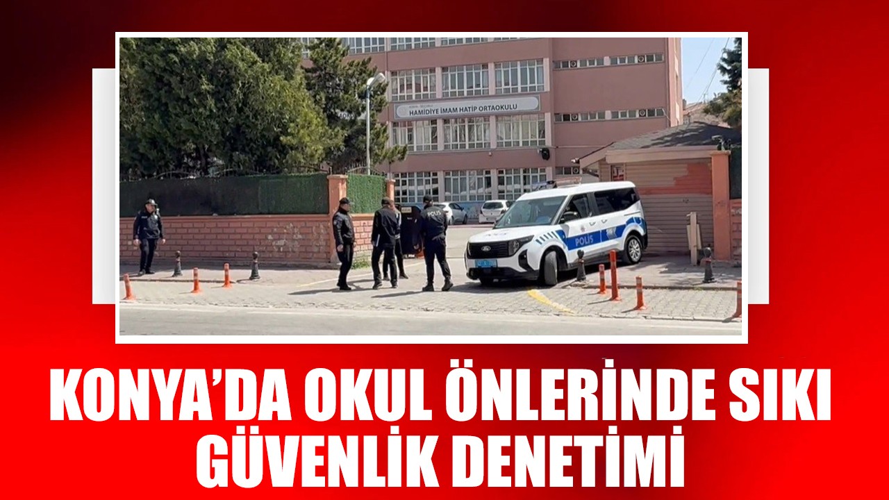 Konya'da okul önlerinde sıkı güvenlik önlemi