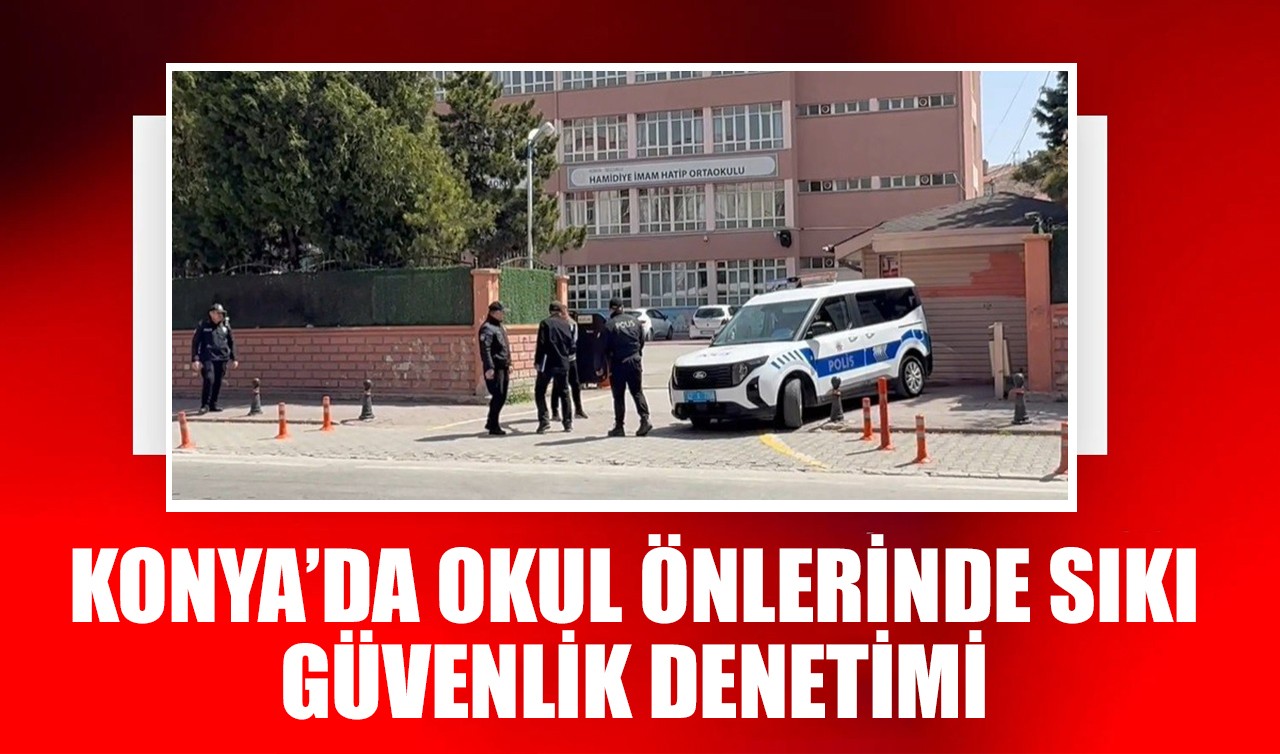 Konya'da okul önlerinde sıkı güvenlik önlemi