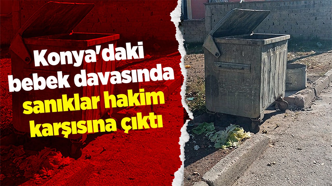 Konya’daki bebek davasında sanıklar hakim karşısına çıktı