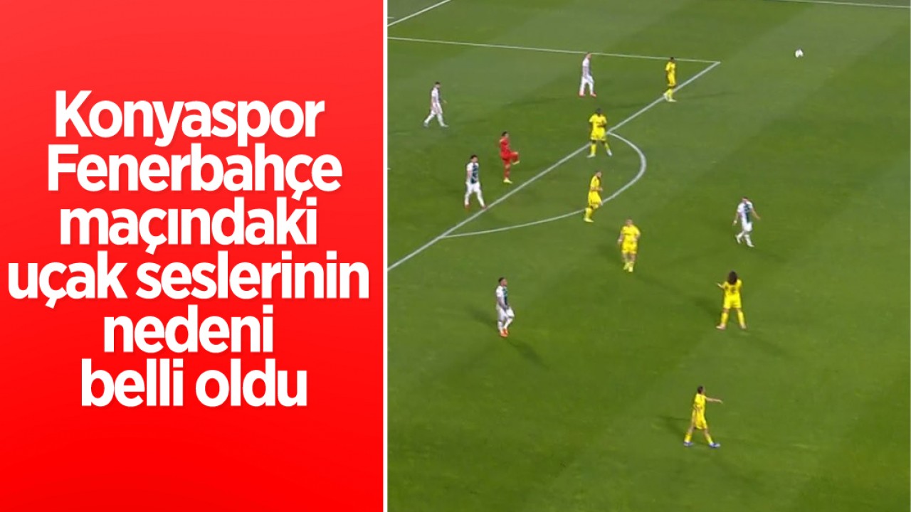Konyaspor - Fenerbahçe'deki uçak seslerinin nedeni belli oldu