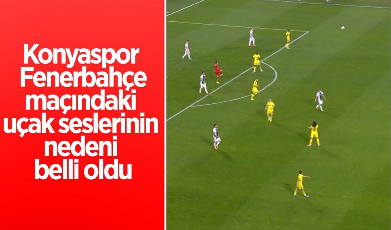 Konyaspor - Fenerbahçe'deki uçak seslerinin nedeni belli oldu
