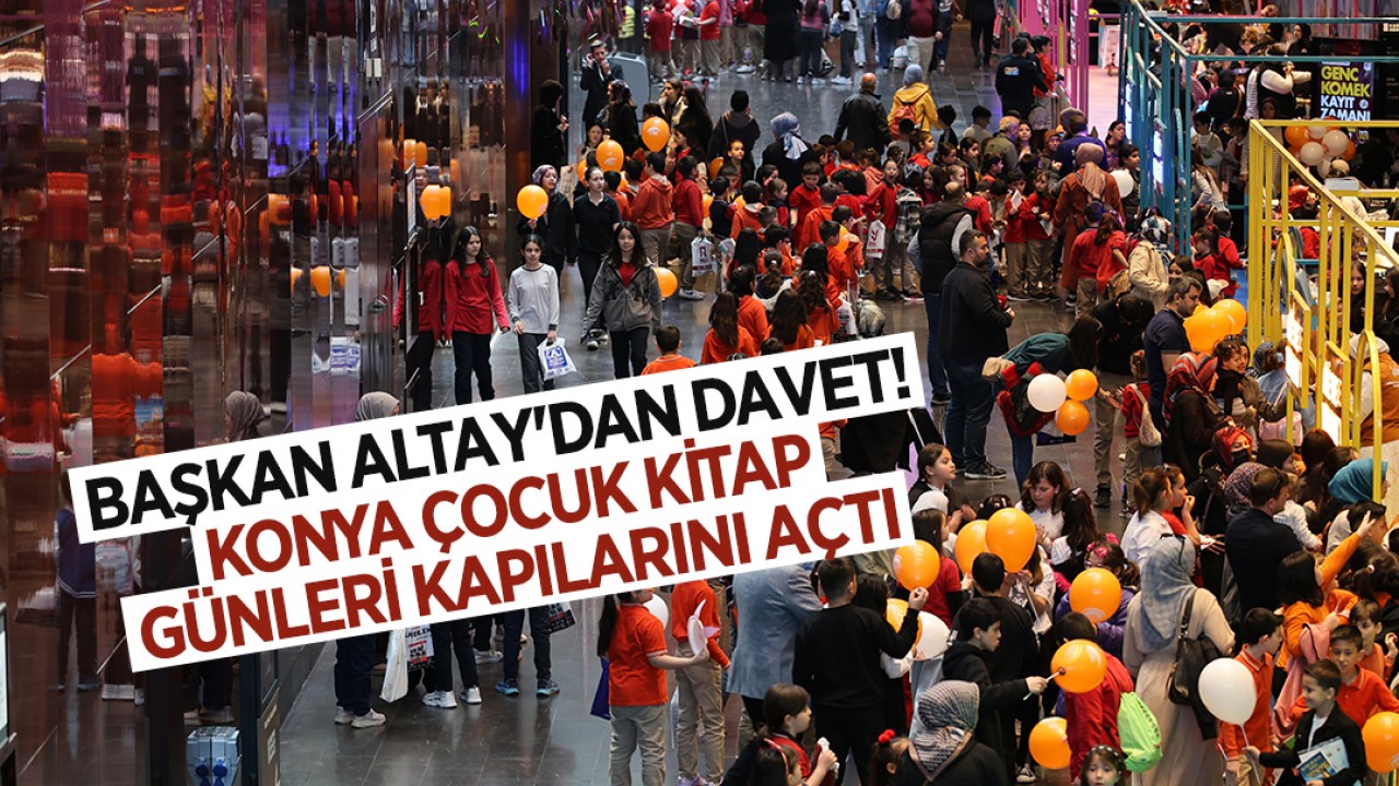 Başkan Altay'dan davet! Konya Çocuk Kitap Günleri kapılarını açtı