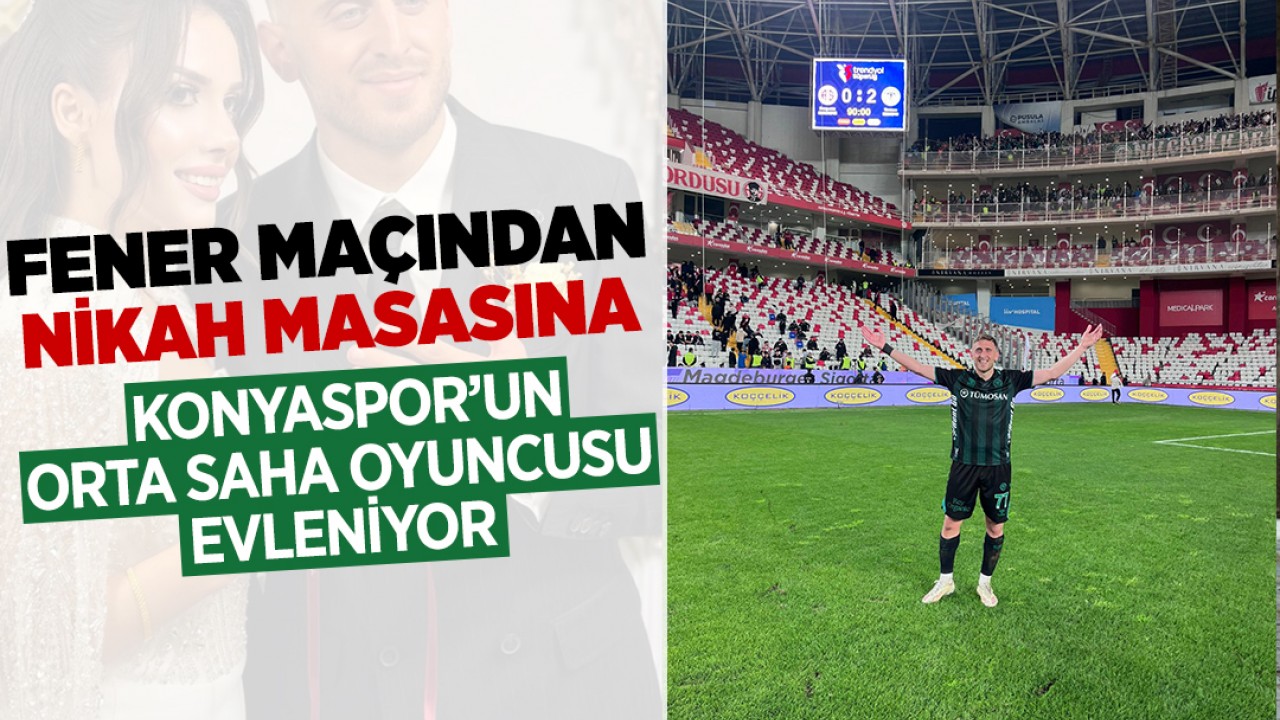 Fener maçından nikah masasına: Konyaspor'un orta saha oyuncusu evleniyor