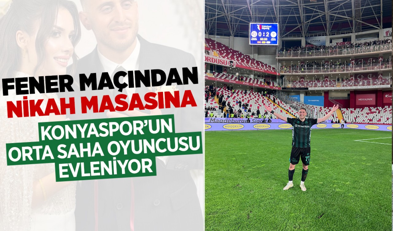 Fener maçından nikah masasına: Konyaspor'un orta saha oyuncusu evleniyor