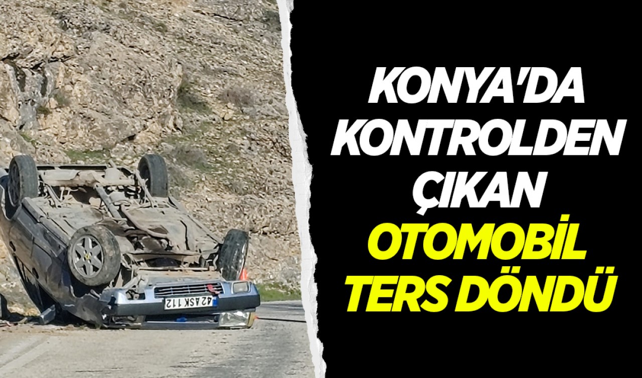 Konya'da kontrolden çıkan otomobil ters döndü