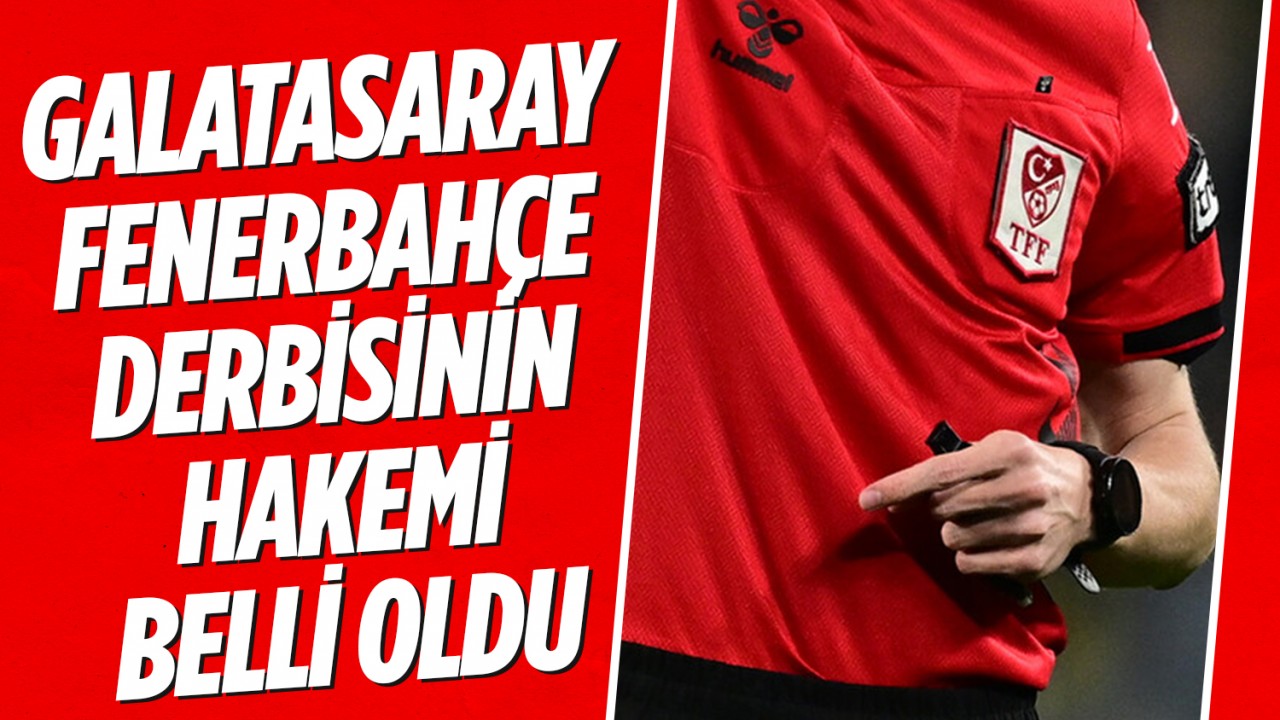 Galatasaray-Fenerbahçe derbisinin hakemi belli oldu