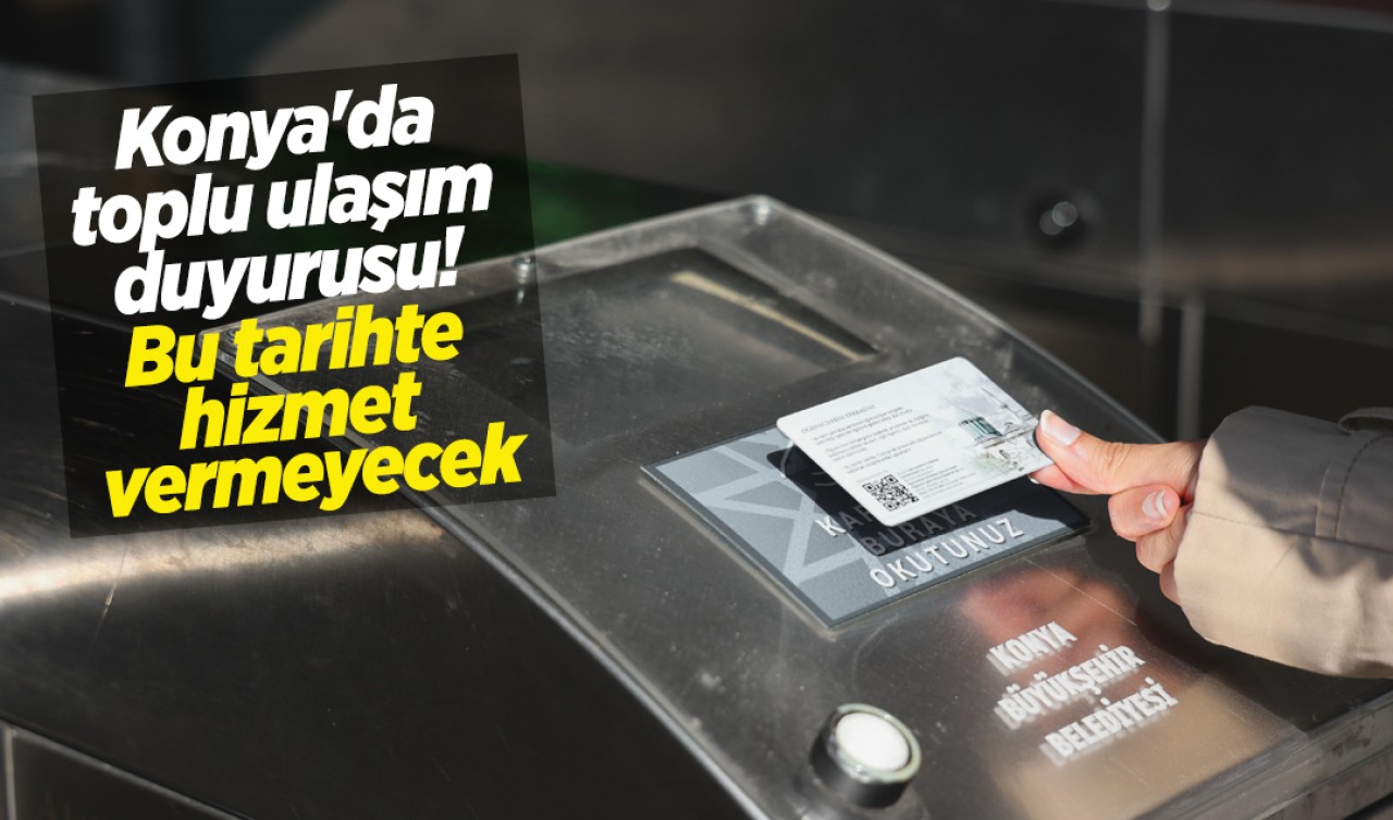 Konya'da toplu ulaşım duyurusu! Bu tarihte hizmet vermeyecek