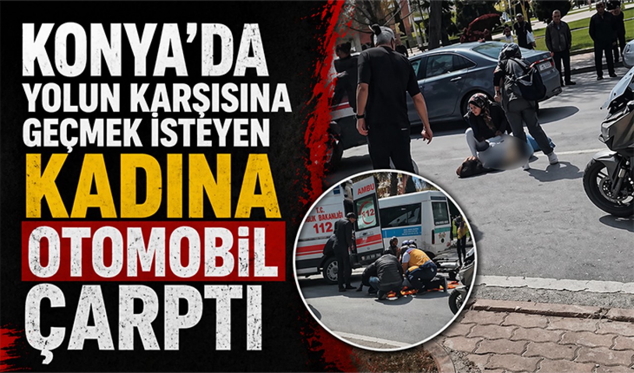 Konya'da yolun karşısına geçmek isteyen kadına otomobil çarptı