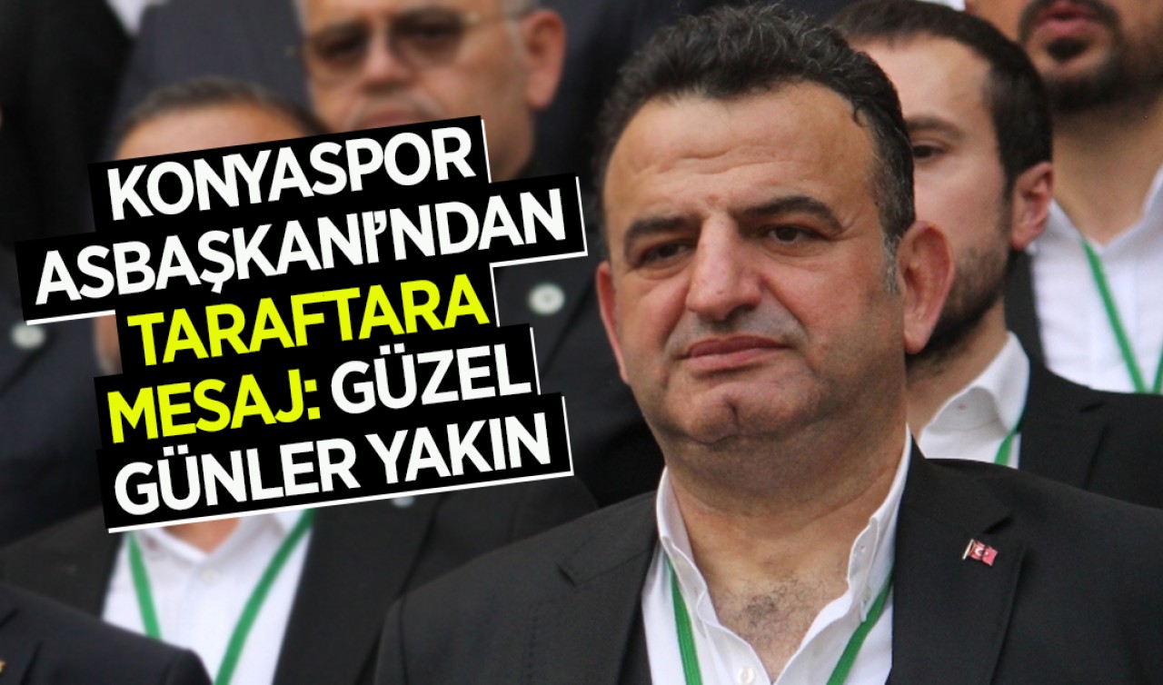 Konyaspor Asbaşkanı’ndan taraftara mesaj: Güzel günler yakın