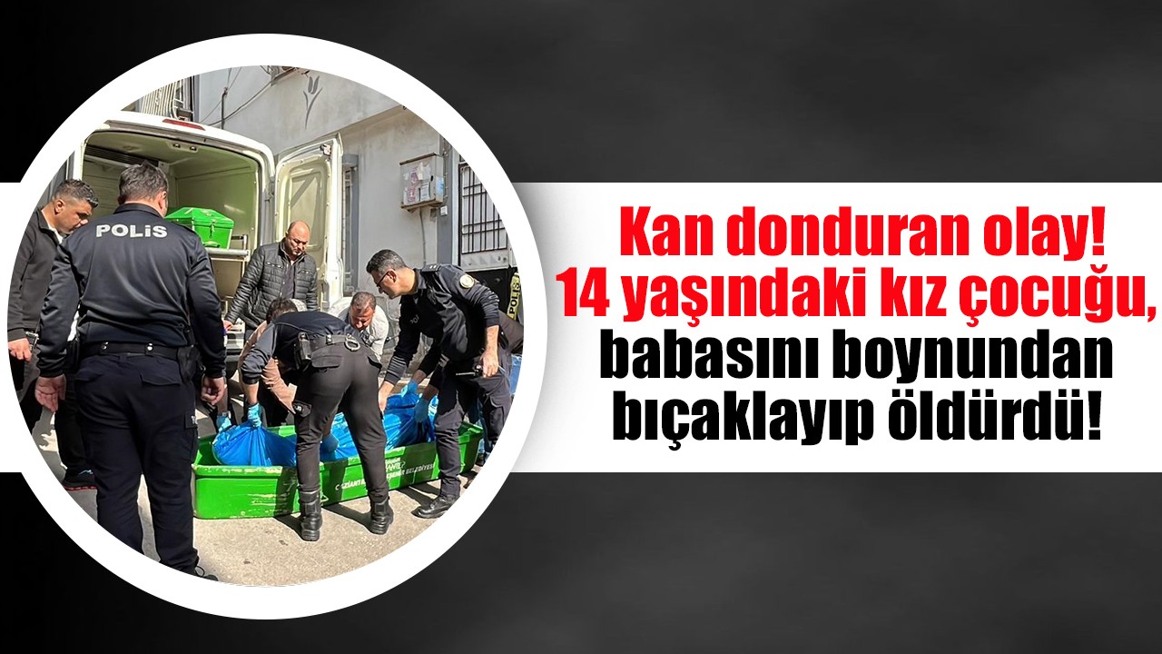 Kan donduran olay! 14 yaşındaki kız çocuğu, babasını boynundan bıçaklayıp öldürdü!
