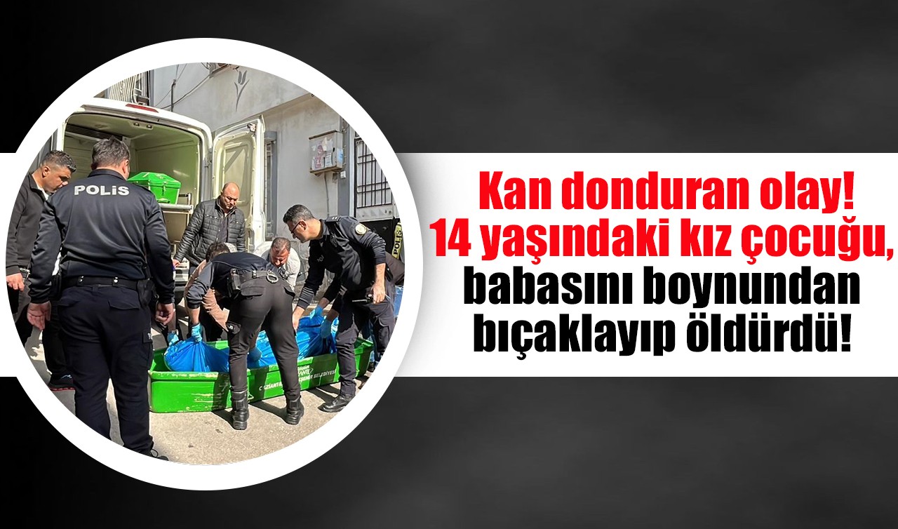 Kan donduran olay! 14 yaşındaki kız çocuğu, babasını boynundan bıçaklayıp öldürdü!