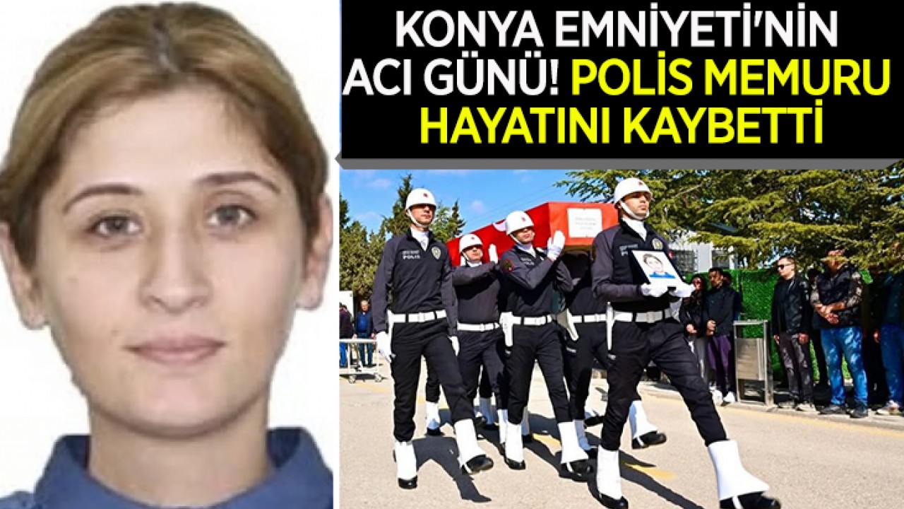 Konya Emniyeti'nin acı günü! Polis memuru hayatını kaybetti