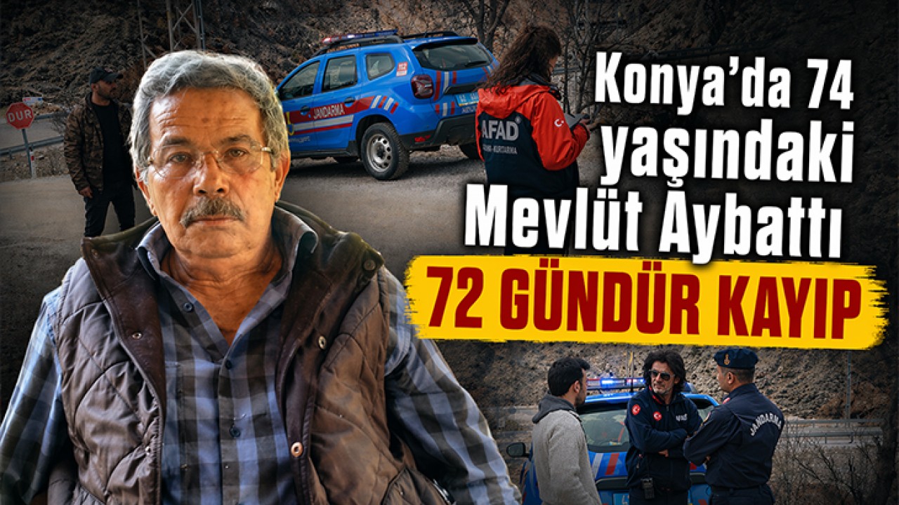 Konya’da 74 yaşındaki Mevlüt Aybattı 72 gündür kayıp