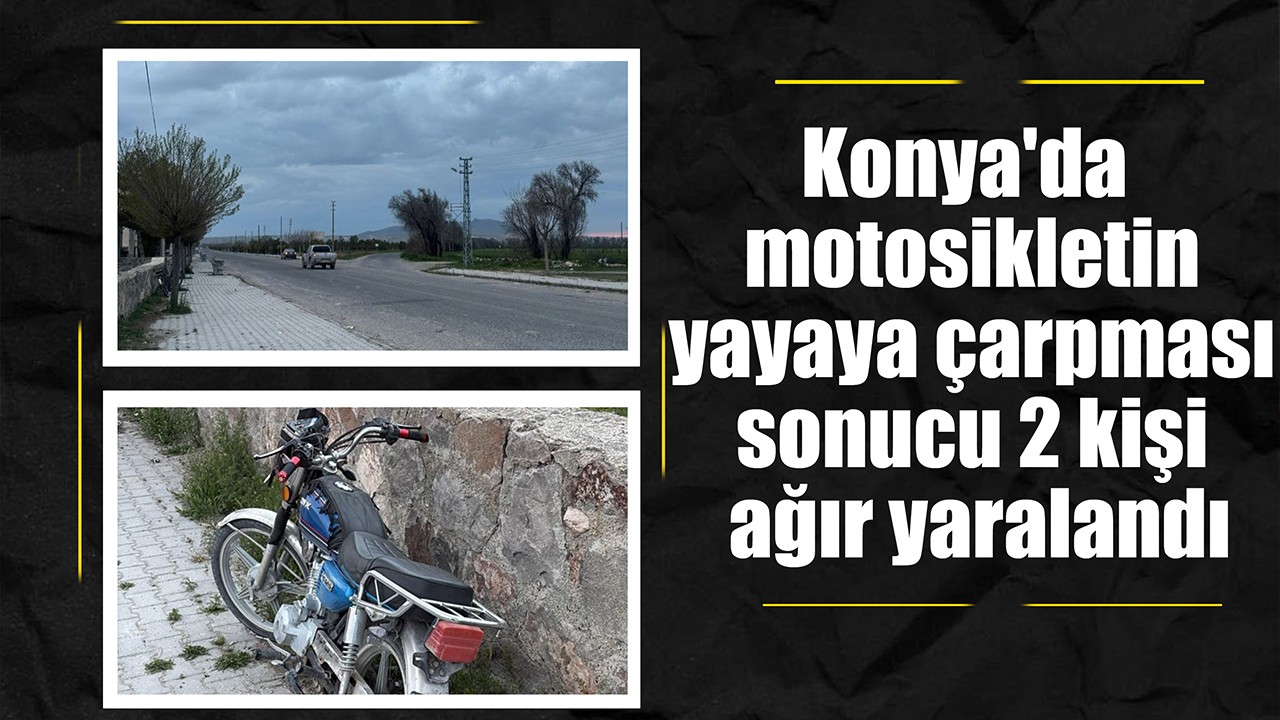 Konya'da motosikletin yayaya çarpması sonucu 2 kişi ağır yaralandı