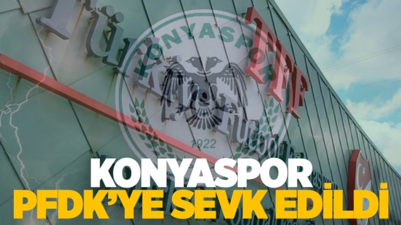 Konyaspor PFDK'ye sevk edildi!