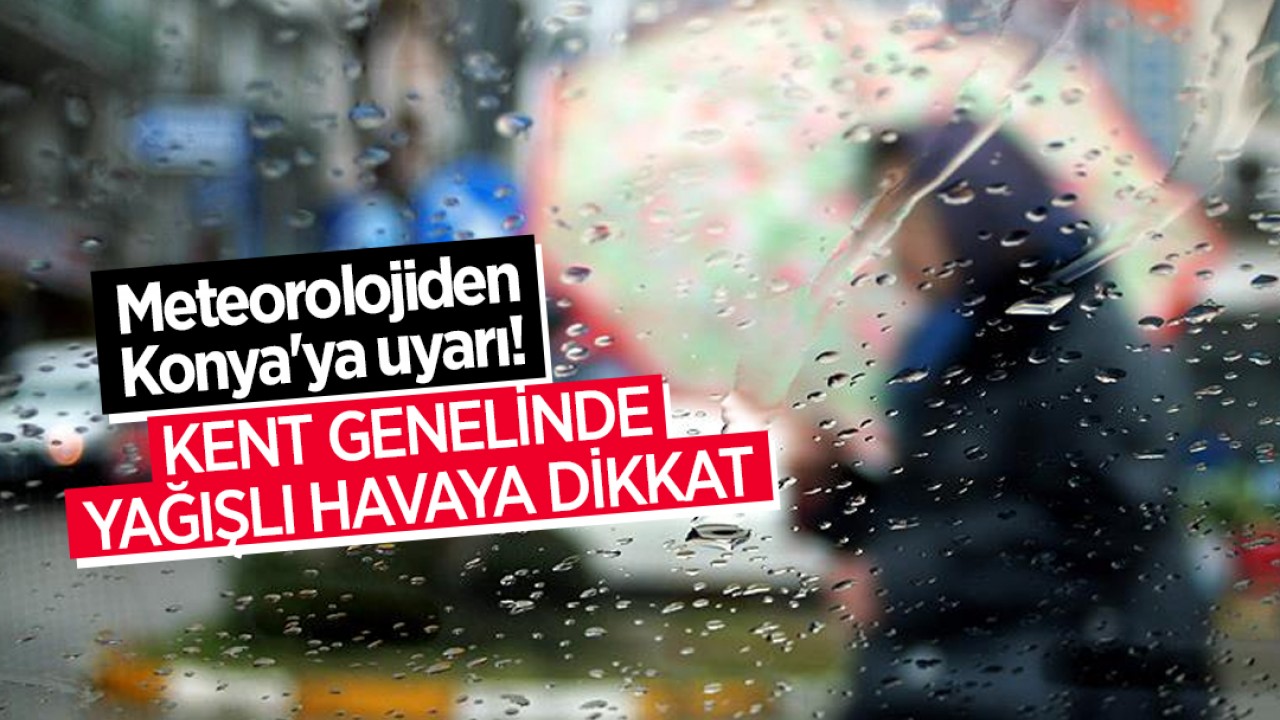 Meteorolojiden Konya'ya uyarı! Kent genelinde yağışlı havaya dikkat