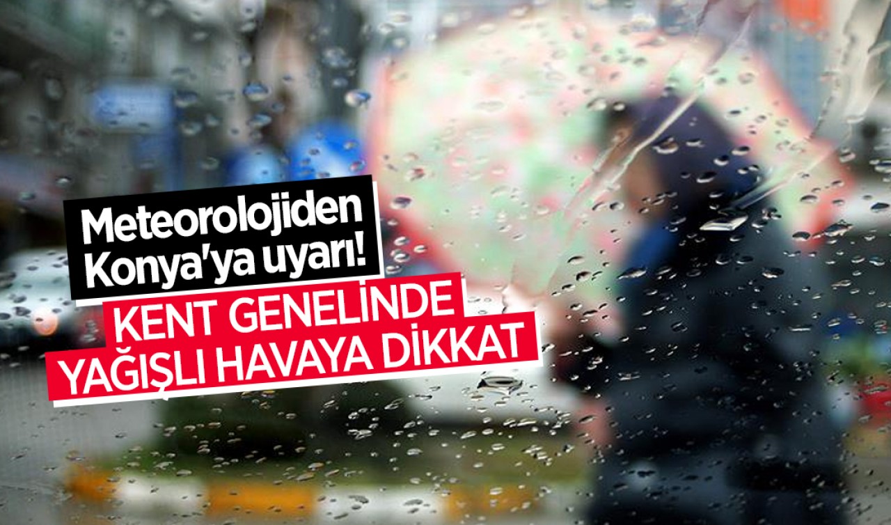 Meteorolojiden Konya'ya uyarı! Kent genelinde yağışlı havaya dikkat