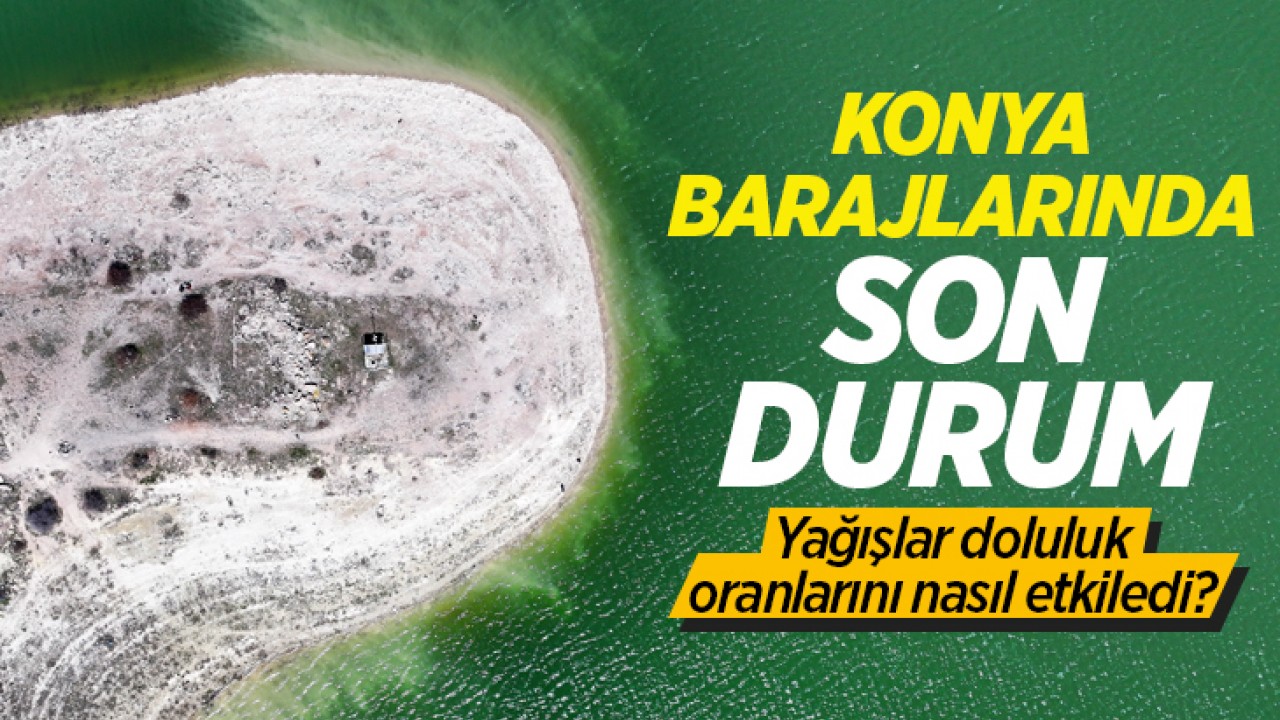 Konya barajlarında son durum: Yağışlar doluluk oranlarını nasıl etkiledi?