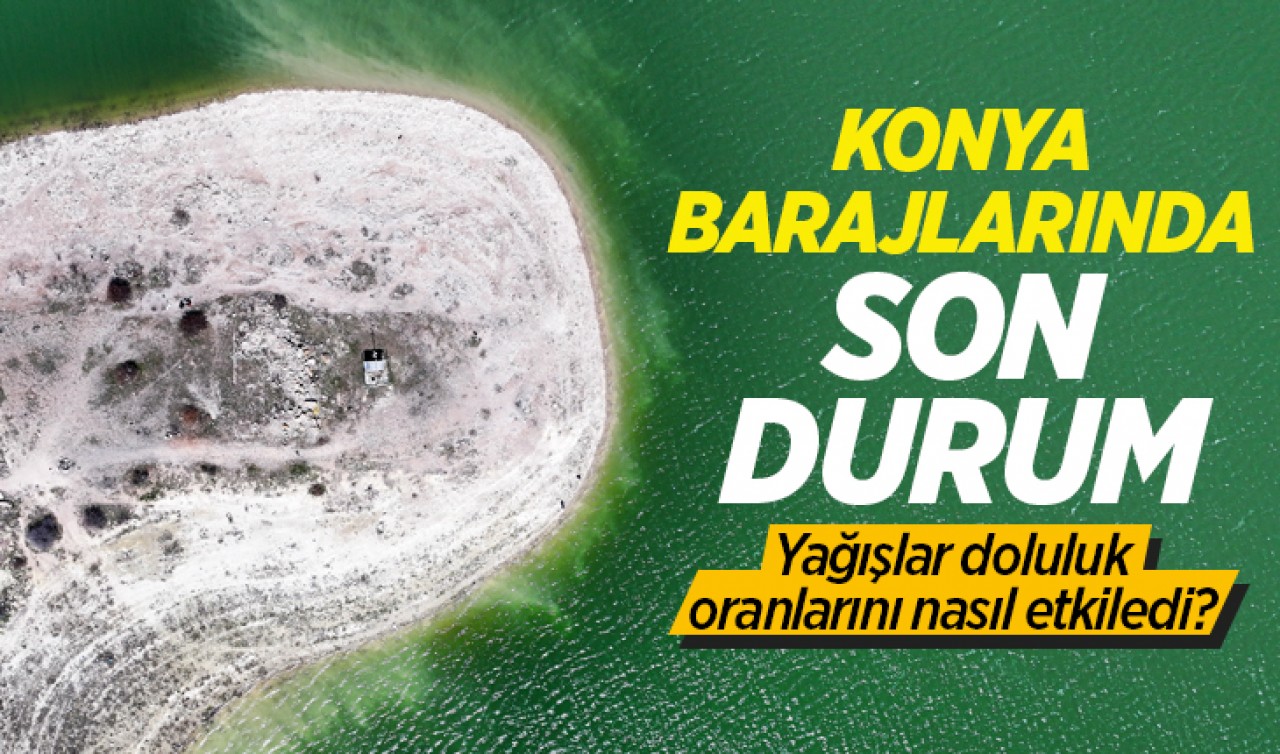 Konya barajlarında son durum: Yağışlar doluluk oranlarını nasıl etkiledi?