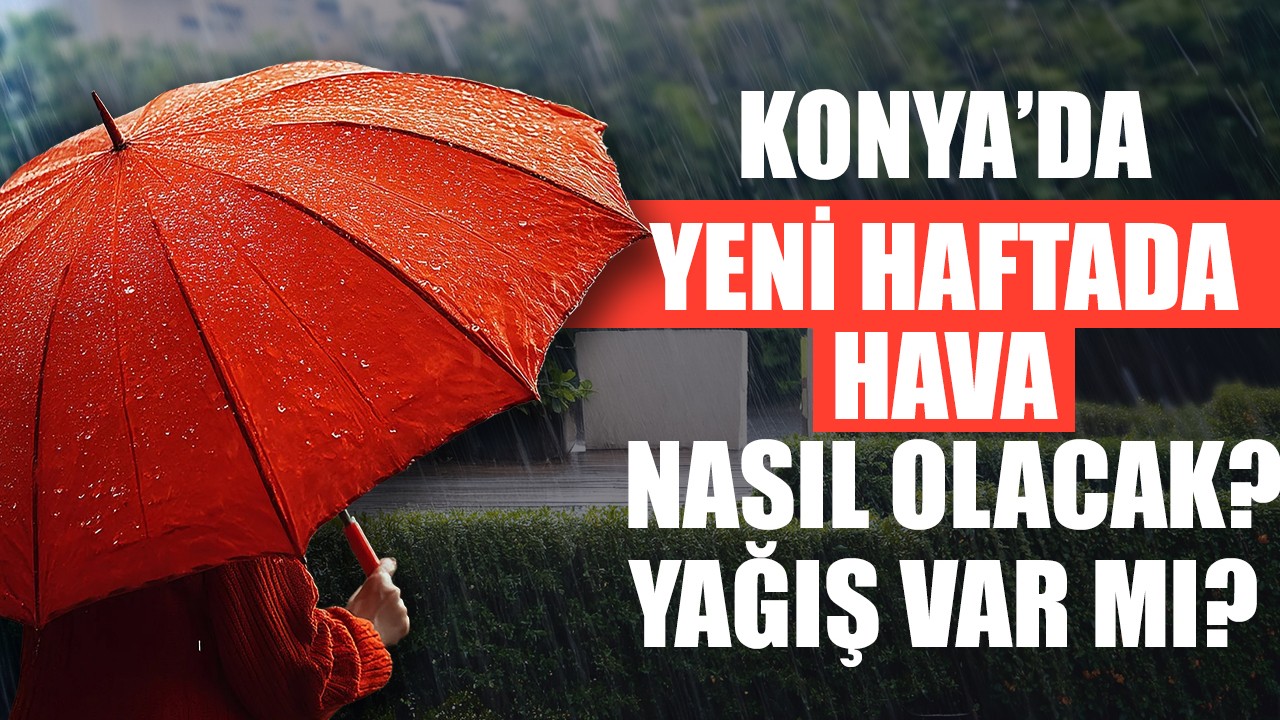Konya'da yeni haftada hava nasıl olacak? Yağış var mı?