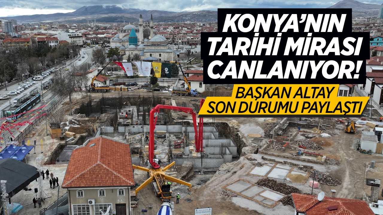 Konya’nın tarihi mirası canlanıyor! Başkan Altay son durumu paylaştı