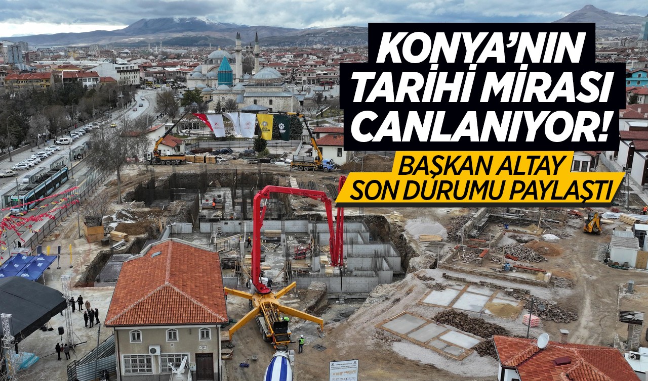 Konya’nın tarihi mirası canlanıyor! Başkan Altay son durumu paylaştı