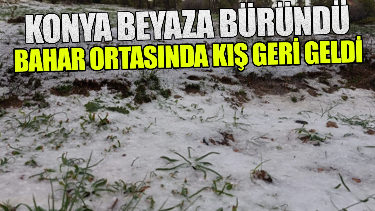 Konya beyaza büründü: Bahar ortasında kış geri geldi