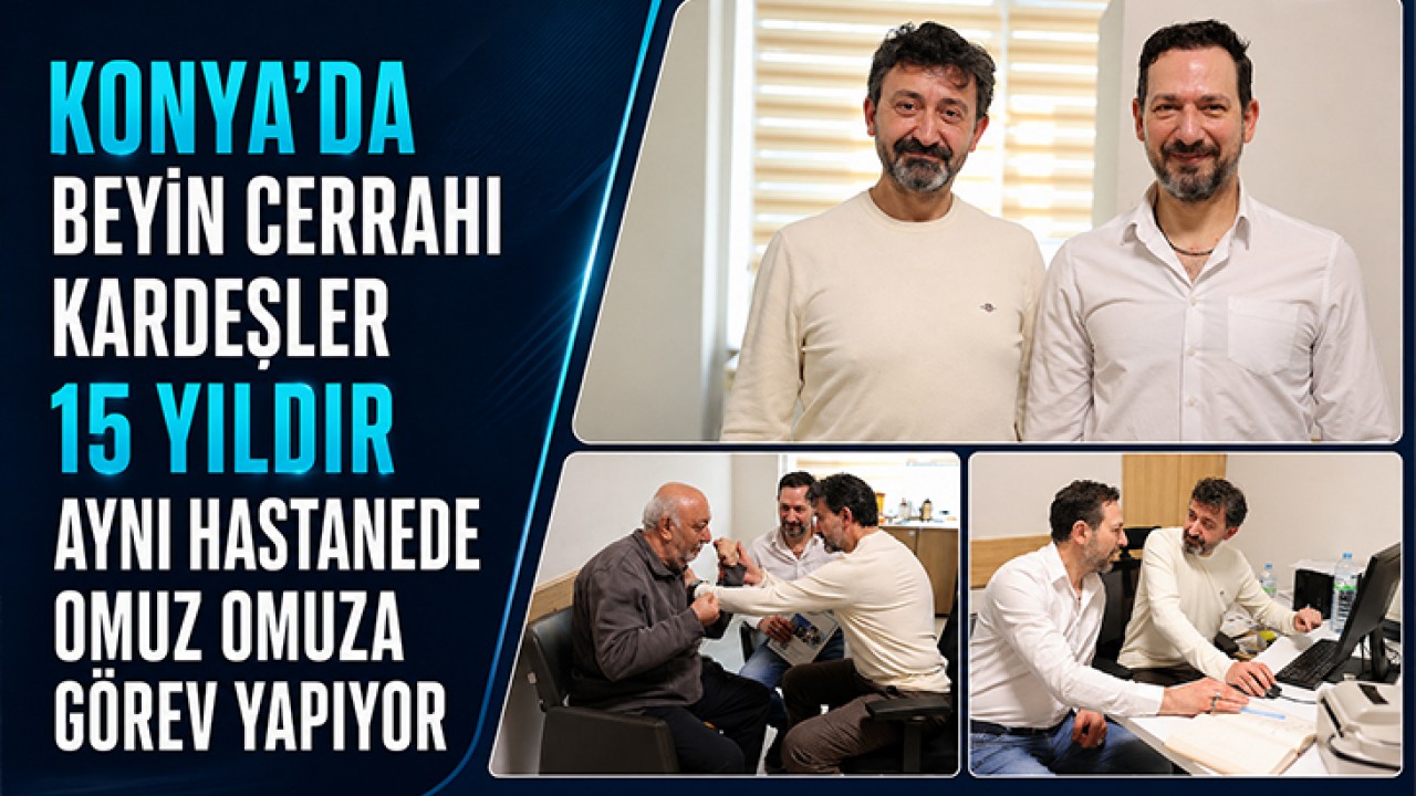 Konya'da beyin cerrahı kardeşler 15 yıldır aynı hastanede omuz omuza görev yapıyor