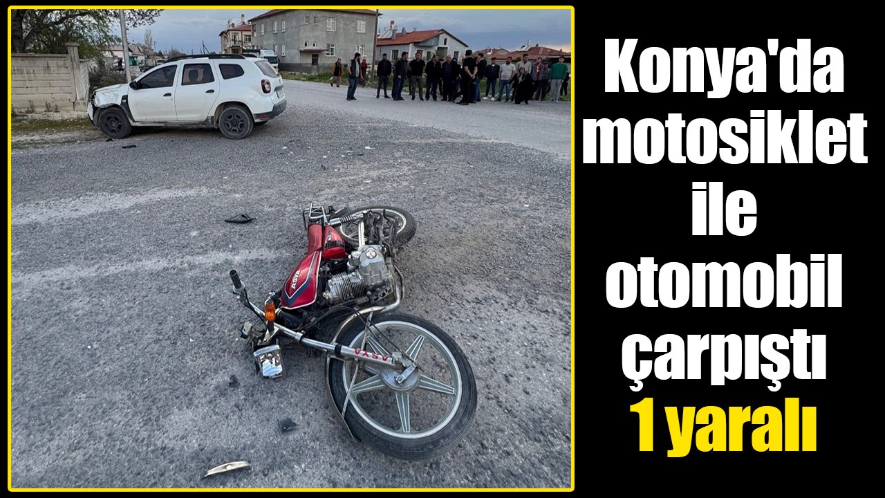 Konya'da motosiklet ile otomobil çarpıştı: 1 yaralı