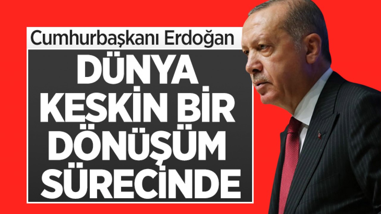 Cumhurbaşkanı Erdoğan: Dünya keskin bir dönüşüm sürecinde